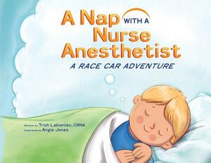 A Nap with a Nurse Anesthetist: A Race Car Adventure by Trish Labieniec