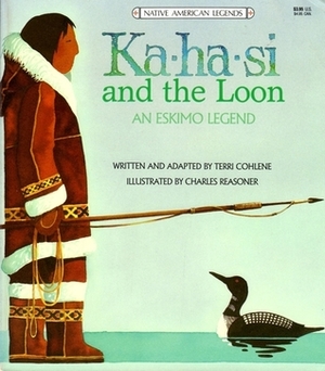 Ka-Ha-Si and The Loon: An Eskimo Legend by Charles Reasoner, Terri Cohlene