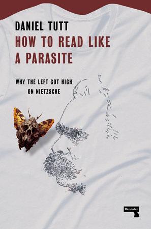 How to Read Like a Parasite: Why the Left Got High on Nietzsche by Daniel Tutt