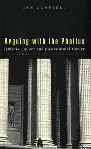 Arguing With the Phallus: Feminist, Queer and Postcolonial Theory: A Psychoanalytic Contribution by Jan Campbell