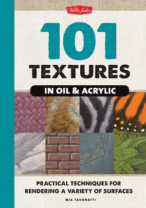 101 Textures in Oil & Acrylic: Practical Techniques for Rendering a Variety of Surfaces by Mia Tavonatti