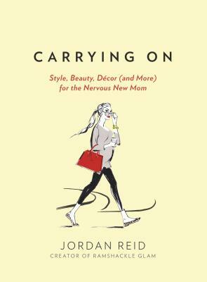 Carrying on: Style, Beauty, Décor (and More) for the Nervous New Mom by Jordan Reid