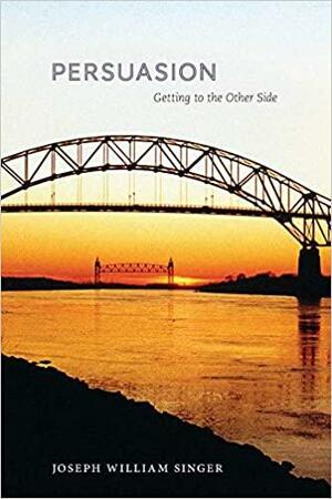 Persuasion: Getting to the Other Side by Joseph William Singer