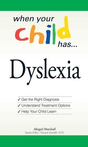 When Your Child Has . . . Dyslexia: Get the Right Diagnosis, Understand Treatment Options, and Help Your Child Learn by Abigail Marshall
