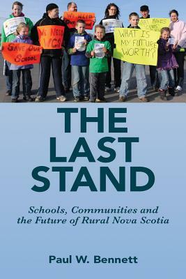 The Last Stand: Schools, Communities and the Future of Rural Noval Scotia by Paul W. Bennett