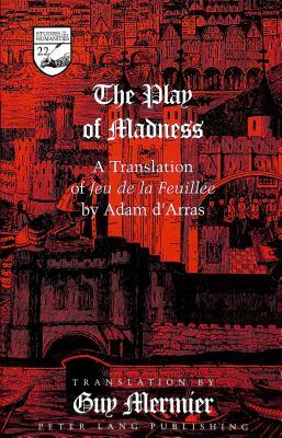 The Play of Madness: A Translation of Jeu de La Feuillee by Adam D'Arras by Adam D'Arras