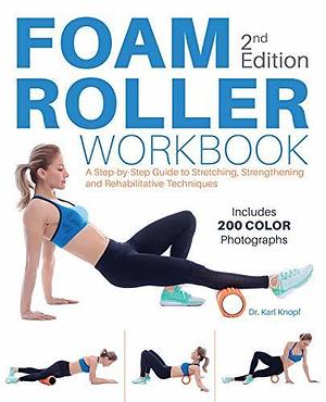 Foam Roller Workbook: A Step-by-Step Guide to Stretching, Strengthening and Rehabilitative Techniques by Karl Knopf, Karl Knopf