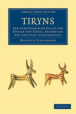 Tiryns: Der Prahistorische Palast der Konige Von Tiryns, Ergebnisse der Neuesten Ausgrabungen by Heinrich Schliemann