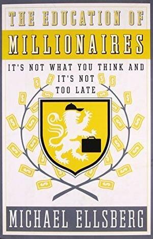 The Education of Millionaires: It's Not What You Think and It's Not Too Late by Michael Ellsberg