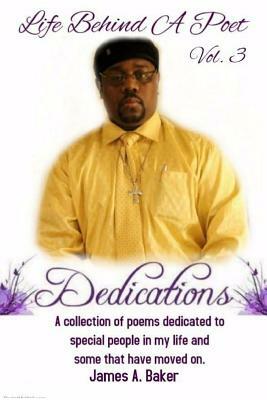 Life Behind A Poet: Dedications by James A. Baker