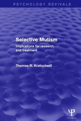Selective Mutism (Psychology Revivals): Implications for Research and Treatment by Thomas R. Kratochwill