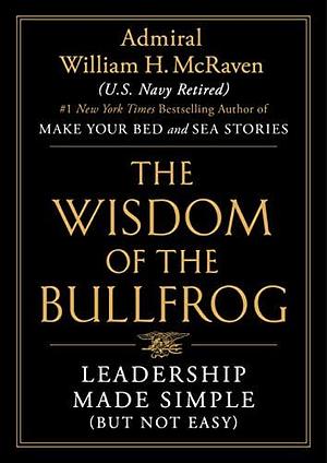 The Wisdom of the Bullfrog: Leadership Made Simple by William H. McRaven, William H. McRaven