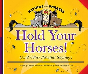 Hold Your Horses!: (And Other Peculiar Sayings) by Cynthia Amoroso