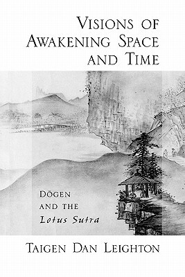 Visions of Awakening Space and Time: D&#333;gen and the Lotus Sutra by Taigen Dan Leighton