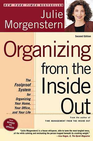 Organizing from the Inside Out: The Foolproof System for Organizing Your Home, Your Office and Your Life by Julie Morgenstern