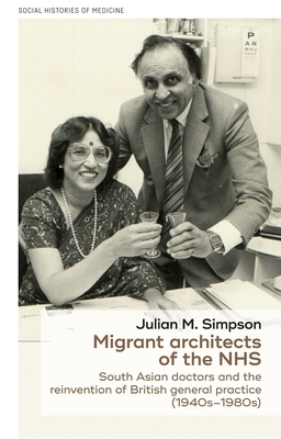 Migrant Architects of the Nhs: South Asian Doctors and the Reinvention of British General Practice (1940s-1980s) by Julian Simpson