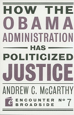 How the Obama Administration Has Politicized Justice: Reflections on Politics, Liberty, and the State by Andrew C. McCarthy
