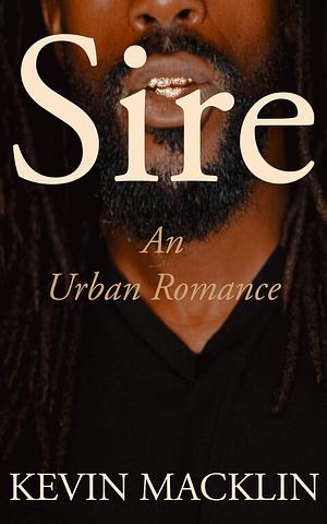 Sire: A Bad Boy/Good Girl Urban Romance by Kevin Macklin, Kevin Macklin