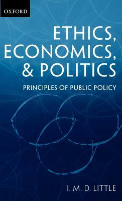 Ethics, Economics, and Politics: Some Principles of Public Policy by I. M. D. Little