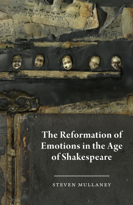 The Reformation of Emotions in the Age of Shakespeare by Steven Mullaney