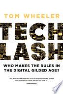 Techlash: Who Makes the Rules in the Digital Gilded Age? by Tom Wheeler