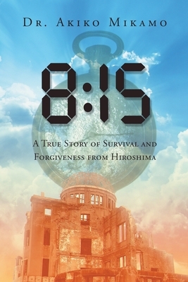 8: 15: A True Story of Survival and Forgiveness from Hiroshima by Akiko Mikamo