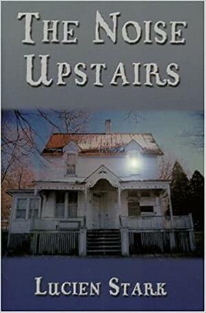 The Noise Upstairs by Lucien Stark