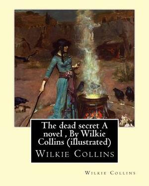 The dead secret A novel, By Wilkie Collins (illustrated) by Wilkie Collins