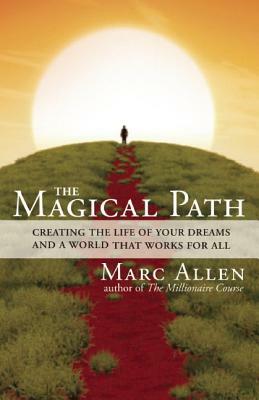 The Magical Path: Creating the Life of Your Dreams and a World That Works for All by Marc Allen
