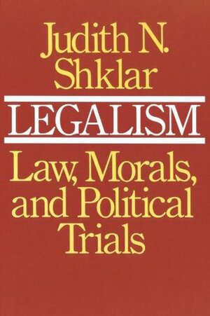 Legalism: Law, Morals, and Political Trials by Judith N. Shklar