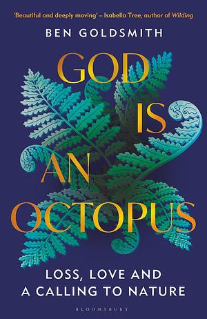 God Is An Octopus: Loss, Love and a Calling to Nature by Ben Goldsmith, Ben Goldsmith