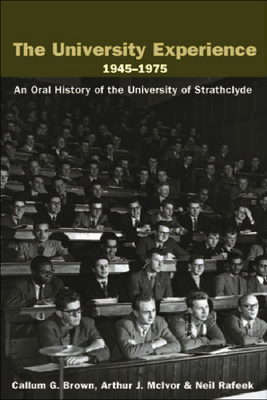 The University Experience 1945-1975: An Oral History of the University of Strathclyde by Neil Rafeek, Arthur J. McIvor, Callum Brown