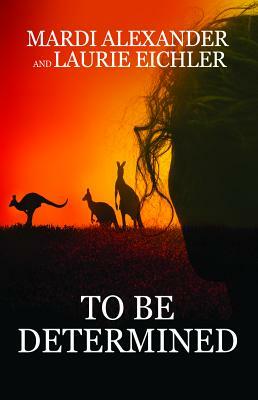 To Be Determined by Laurie Eichler, Mardi Alexander