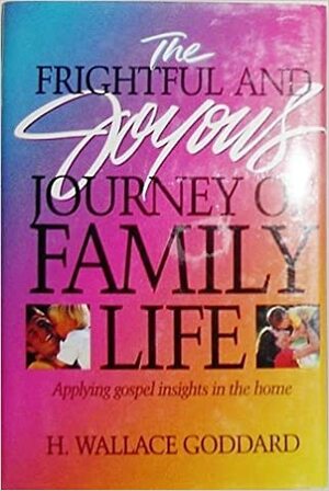 The Frightful and Joyous Journey of Family Life by H. Wallace Goddard