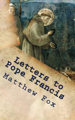 Letters to Pope Francis: Rebuilding a Church with Justice and Compassion by Matthew Fox
