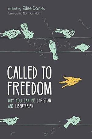 Called to Freedom: Why You Can Be Christian and Libertarian by Elise Daniel, Elise Daniel