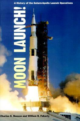 Moon Launch!: A History of the Saturn-Apollo Launch Operations by William B. Faherty, Charles D. Benson, William Barnaby Faherty, Roger D. Launius