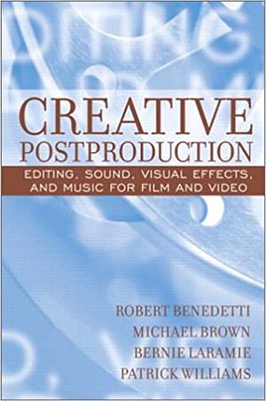 Creative Postproduction: Editing, Sound, Visual Effects, and Music for Film and Video by Robert Benedetti, Bernie Laramie, Patrick Williams, Michael Brown