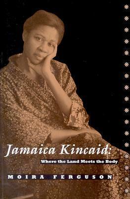 Jamaica Kincaid: Where the Land Meets the Body, by Moira Ferguson