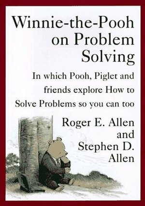 Winnie-the-Pooh on Problem Solving: In Which Pooh, Piglet and friends explore How to Solve Problems so you can too by Stephen D. Allen, Roger E. Allen