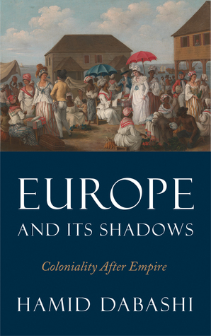 Europe and Its Shadows: Coloniality after Empire by Hamid Dabashi