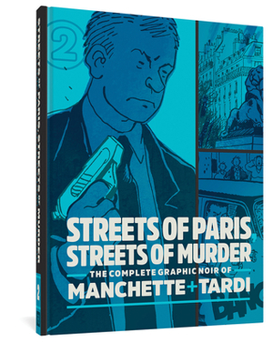 Streets of Paris, Streets of Murder: The Complete Noir of Manchette and Tardi Vol. 2 by Jean-Patrick Manchette, Jacques Tardi