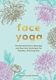 Face Yoga: the Revolutionary Massage and Exercise Technique for Healthy, Glowing Skin by Izumi Forasté Onuma