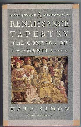 A Renaissance Tapestry : The Gonzaga of Mantua by Kate Simon, Kate Simon