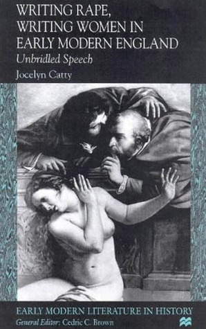 Writing Rape, Writing Women In Early Modern England: Unbridled Speech by Jocelyn Catty