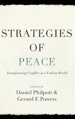 Strategies of Peace: Transforming Conflict in a Violent World by Daniel Philpott, Gerard Powers