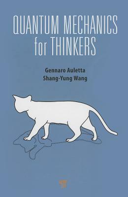 Quantum Mechanics for Thinkers by Gennaro Auletta, Shang-Yung Wang