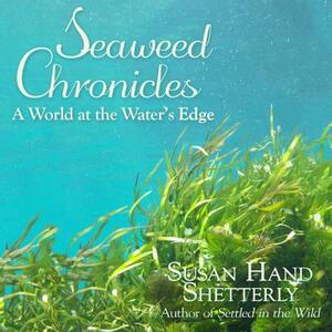 Seaweed Chronicles: A World at the Water's Edge by Susan Hand Shetterly