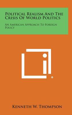 Political Realism and the Crisis of World Politics: An American Approach to Foreign Policy by Kenneth W. Thompson