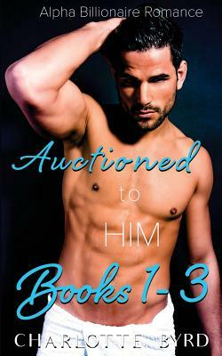Auctioned to Him: Books 1 - 3 by Charlotte Byrd